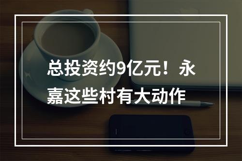 总投资约9亿元！永嘉这些村有大动作