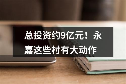 总投资约9亿元！永嘉这些村有大动作