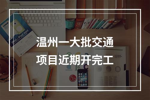 温州一大批交通项目近期开完工