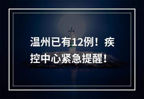 温州已有12例！疾控中心紧急提醒！
