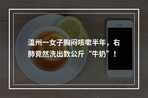 温州一女子胸闷咳嗽半年，右肺竟然洗出数公斤“牛奶”！