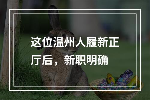 这位温州人履新正厅后，新职明确