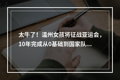 太牛了！温州女孩将征战亚运会，10年完成从0基础到国家队的跨越