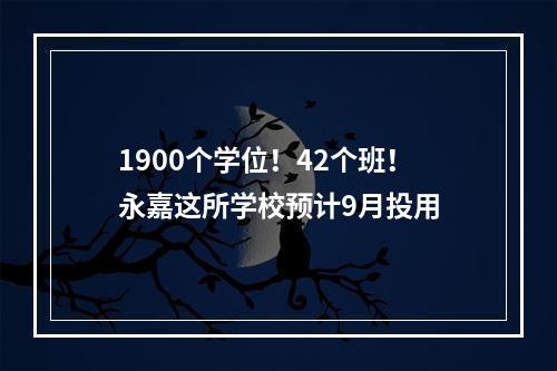1900个学位！42个班！永嘉这所学校预计9月投用