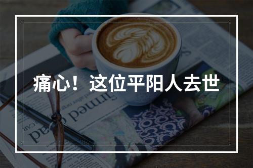 痛心！这位平阳人去世