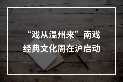 “戏从温州来”南戏经典文化周在沪启动