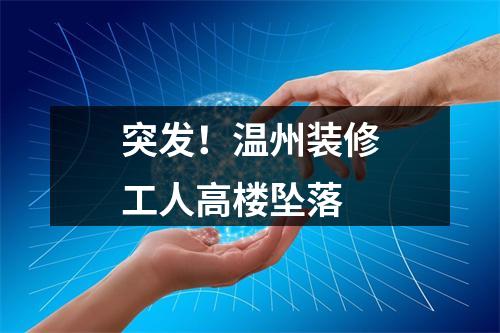 突发！温州装修工人高楼坠落