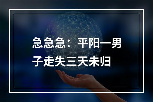 急急急：平阳一男子走失三天未归