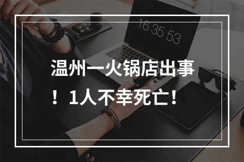 温州一火锅店出事！1人不幸死亡！