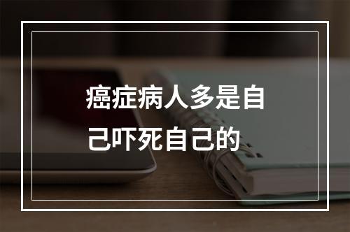 癌症病人多是自己吓死自己的