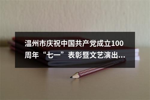 温州市庆祝中国共产党成立100周年“七一”表彰暨文艺演出举行