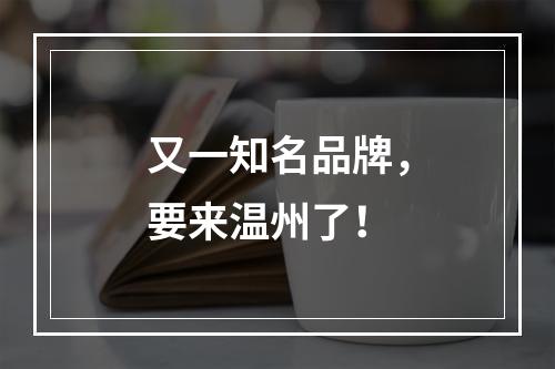又一知名品牌，要来温州了！