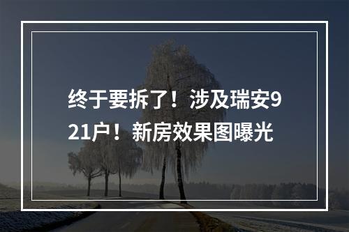 终于要拆了！涉及瑞安921户！新房效果图曝光