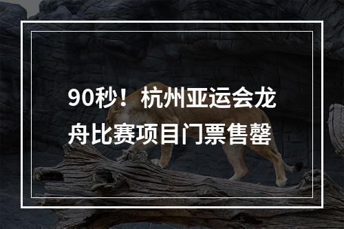 90秒！杭州亚运会龙舟比赛项目门票售罄