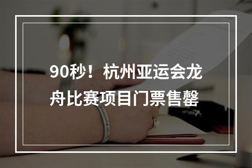 90秒！杭州亚运会龙舟比赛项目门票售罄