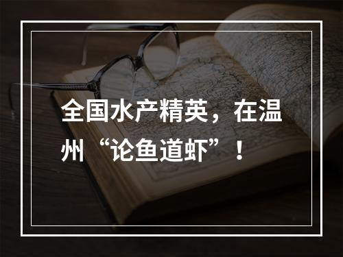 全国水产精英，在温州“论鱼道虾”！