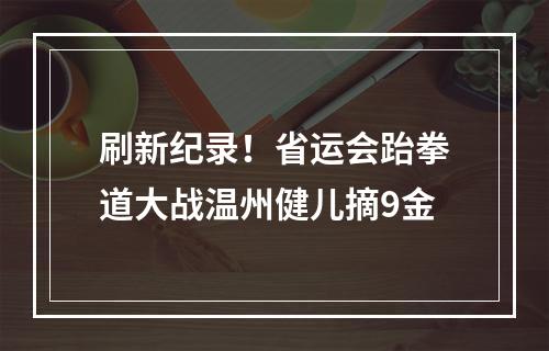 刷新纪录！省运会跆拳道大战温州健儿摘9金