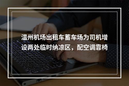 温州机场出租车蓄车场为司机增设两处临时纳凉区，配空调靠椅
