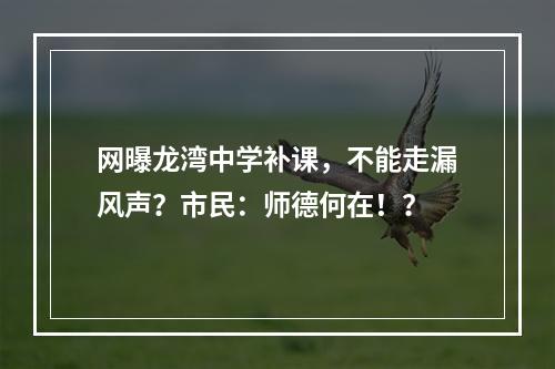 网曝龙湾中学补课，不能走漏风声？市民：师德何在！？
