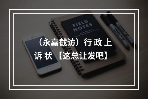 （永嘉截访）行 政 上 诉 状 【这总让发吧】