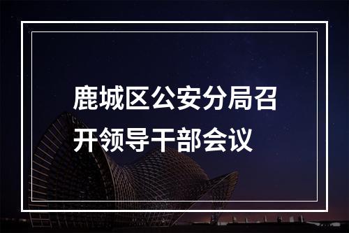 鹿城区公安分局召开领导干部会议