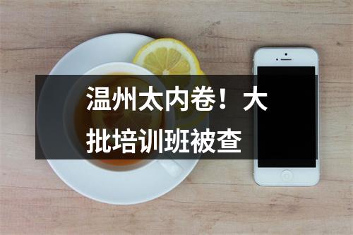 温州太内卷！大批培训班被查