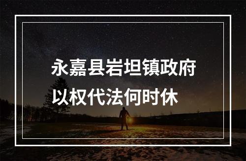 永嘉县岩坦镇政府以权代法何时休