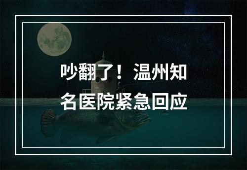 吵翻了！温州知名医院紧急回应