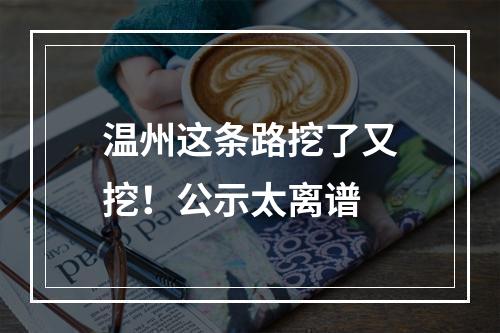 温州这条路挖了又挖！公示太离谱