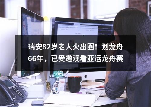 瑞安82岁老人火出圈！划龙舟66年，已受邀观看亚运龙舟赛