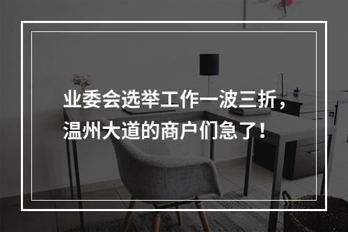 业委会选举工作一波三折，温州大道的商户们急了！