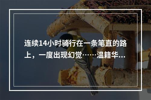 连续14小时骑行在一条笔直的路上，一度出现幻觉……温籍华侨摩旅团快到“家 ...