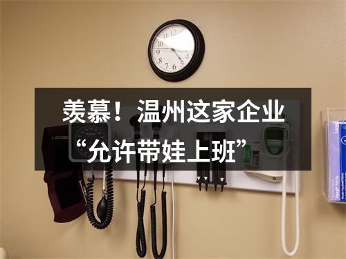 羡慕！温州这家企业“允许带娃上班”