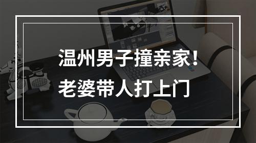 温州男子撞亲家！老婆带人打上门