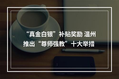 “真金白银”补贴奖励 温州推出“尊师强教”十大举措
