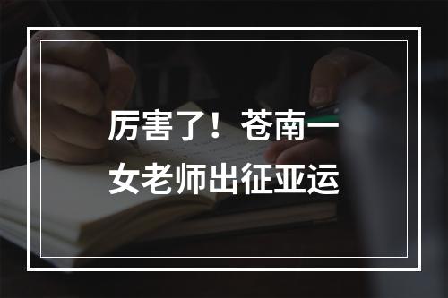 厉害了！苍南一女老师出征亚运
