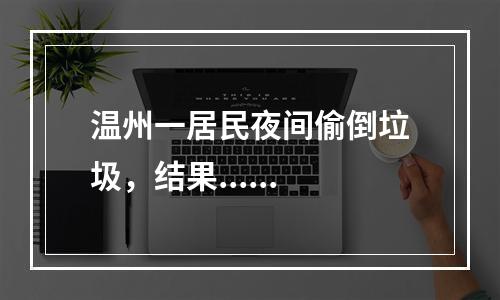 温州一居民夜间偷倒垃圾，结果......