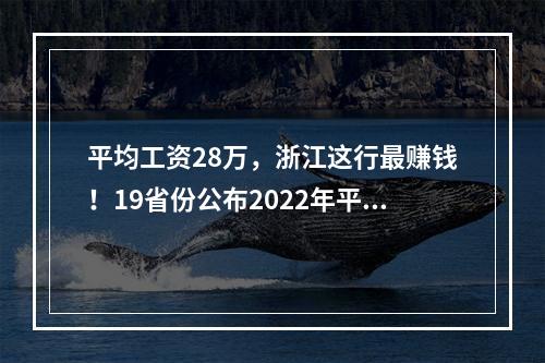 平均工资28万，浙江这行最赚钱！19省份公布2022年平均工资