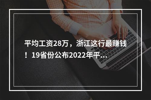 平均工资28万，浙江这行最赚钱！19省份公布2022年平均工资