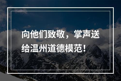 向他们致敬，掌声送给温州道德模范！
