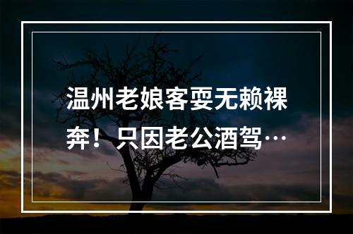 温州老娘客耍无赖裸奔！只因老公酒驾…