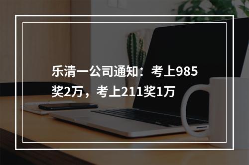 乐清一公司通知：考上985奖2万，考上211奖1万