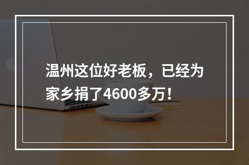 温州这位好老板，已经为家乡捐了4600多万！