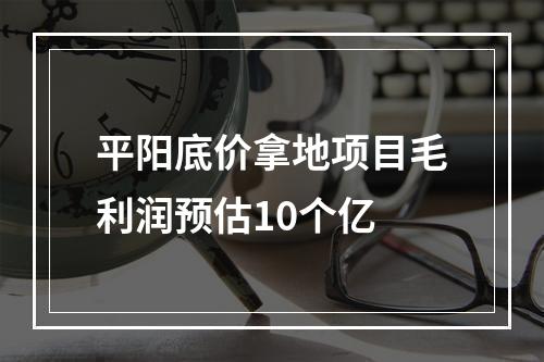 平阳底价拿地项目毛利润预估10个亿