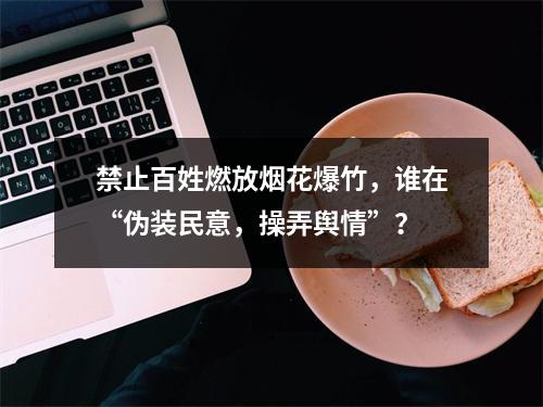 禁止百姓燃放烟花爆竹，谁在“伪装民意，操弄舆情”？