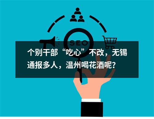 个别干部“吃心”不改，无锡通报多人，温州喝花酒呢？
