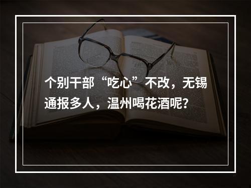 个别干部“吃心”不改，无锡通报多人，温州喝花酒呢？
