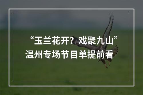 “玉兰花开？戏聚九山”温州专场节目单提前看