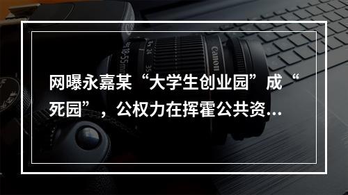 网曝永嘉某“大学生创业园”成“死园”，公权力在挥霍公共资源..