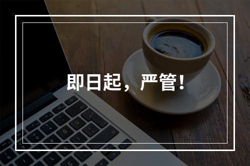 即日起，严管！